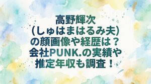 高野輝次(しゅはまはるみ夫)の顔画像や経歴は？会社PUNK.の実績や推定年収も調査！
