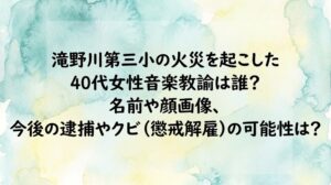 滝野川第三小の火災を起こした40代女性音楽教諭は誰？名前や顔画像、今後の逮捕やクビ（懲戒解雇）の可能性は？