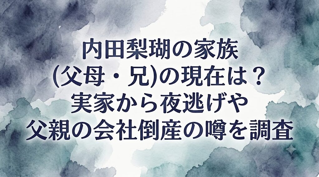 内田梨瑚の家族(父母・兄)の現在は?実家から夜逃げや父親の会社倒産の噂を調査