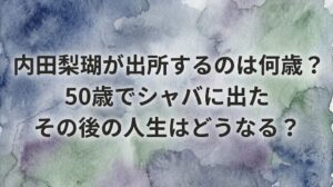 内田梨瑚が出所するのは何歳？50歳でシャバに出たその後の人生はどうなる？