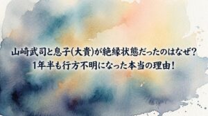 山崎武司と息子(大貴)が絶縁状態だったのはなぜ？1年半も行方不明になった本当の理由！
