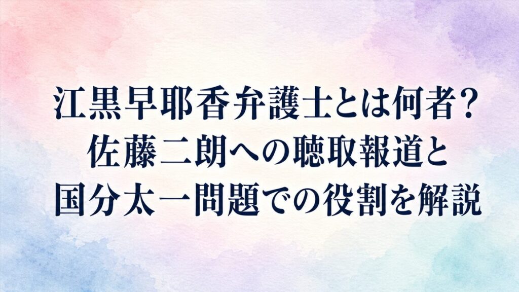 江黒早耶香弁護士とは何者？佐藤二朗への聴取報道と国分太一問題での役割を解説