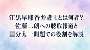 江黒早耶香弁護士とは何者？佐藤二朗への聴取報道と国分太一問題での役割を解説