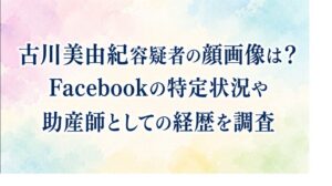 古川美由紀容疑者の顔画像は？Facebookの特定状況や助産師としての経歴を調査