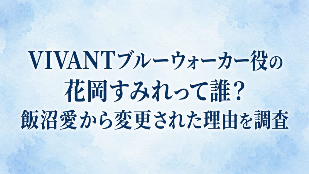 VIVANTブルーウォーカー役の花岡すみれって誰？飯沼愛から変更された理由を調査