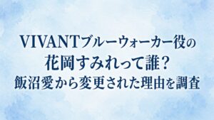 VIVANTブルーウォーカー役の花岡すみれって誰？飯沼愛から変更された理由を調査