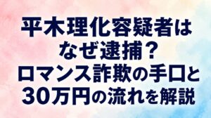 平木理化容疑者はなぜ逮捕？ロマンス詐欺の手口と30万円の流れを解説