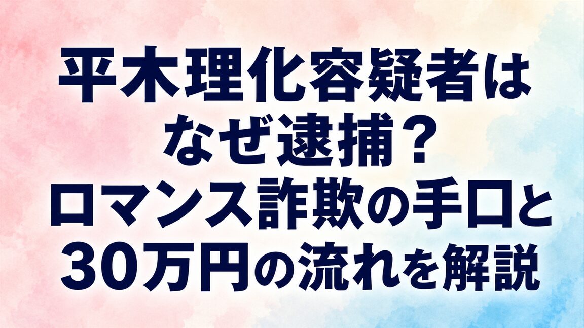 平木理化容疑者はなぜ逮捕?ロマンス詐欺の手口と30万円の流れを解説