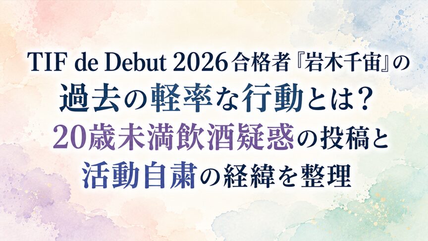 TIF de Debut 2026合格者「岩木千宙」の過去の軽率な行動とは?20歳未満飲酒疑惑の投稿と活動自粛の経緯を整理