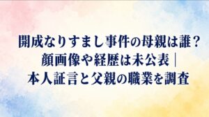 開成なりすまし事件の母親は誰？顔画像や経歴は未公表｜本人証言と父親の職業を調査