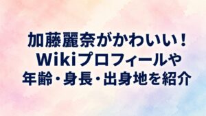 加藤麗奈がかわいい！Wikiプロフィールや年齢・身長・出身地を紹介