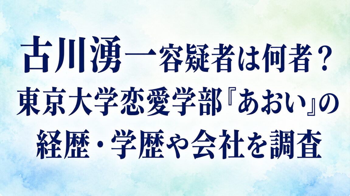 古川湧一容疑者は何者?東京大学恋愛学部「あおい」の経歴・学歴や会社を調査
