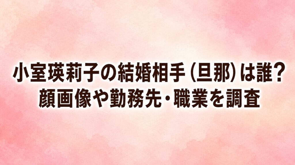 小室瑛莉子の結婚相手（旦那）は誰？顔画像や勤務先・職業を調査