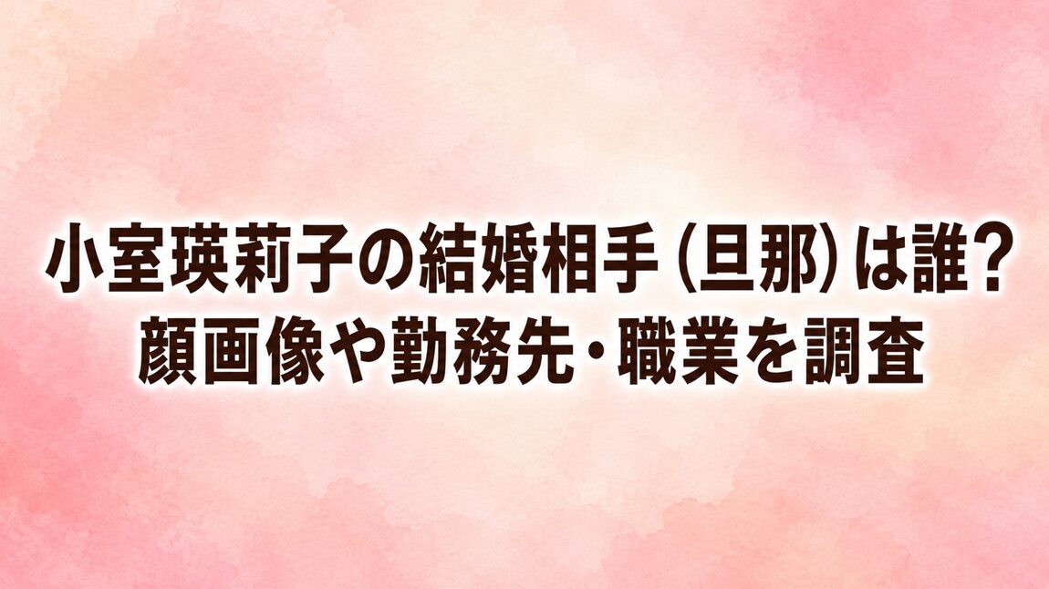 小室瑛莉子の結婚相手（旦那）は誰？顔画像や勤務先・職業を調査