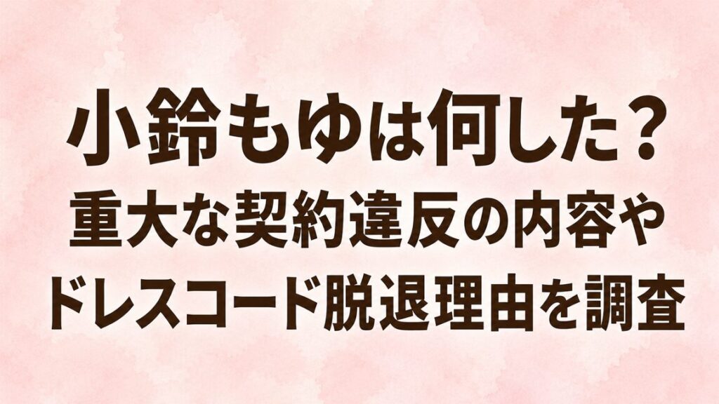 小鈴もゆは何した？重大な契約違反の内容やドレスコード脱退理由を調査