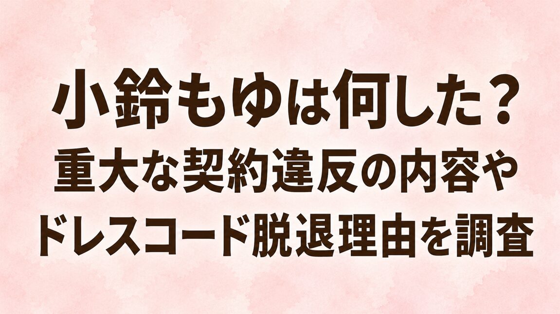 小鈴もゆは何した?重大な契約違反の内容やドレスコード脱退理由を調査