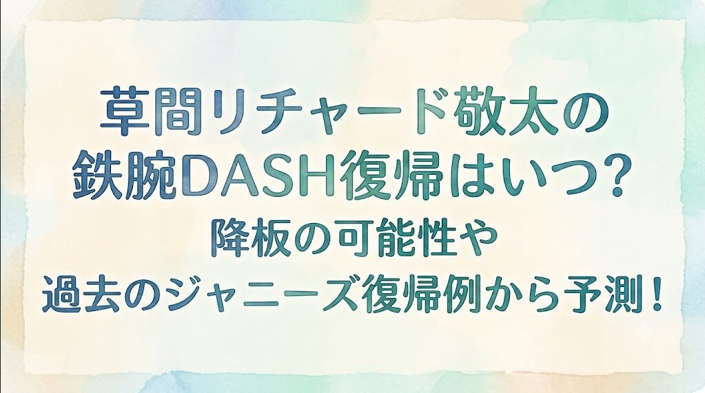 草間リチャード敬太の鉄腕DASH復帰はいつ？降板の可能性や過去のジャニーズ復帰例から予測！