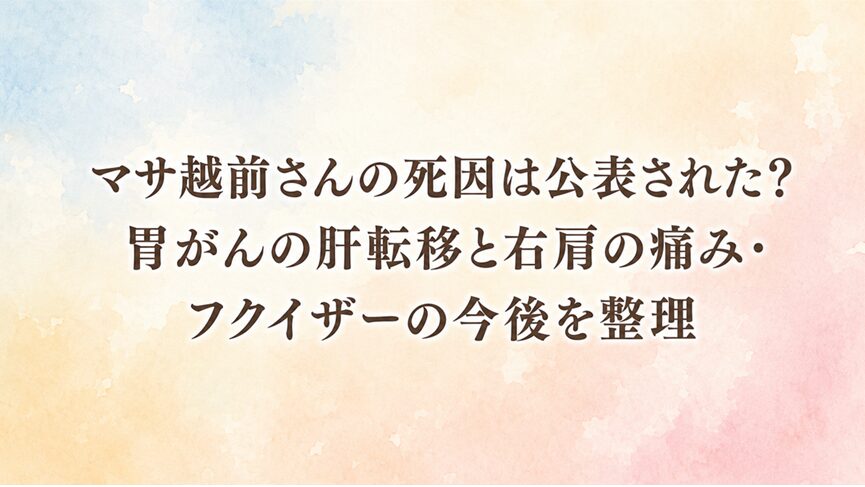 マサ越前さんの死因は公表された？胃がんの肝転移と右肩の痛み・フクイザーの今後を整理