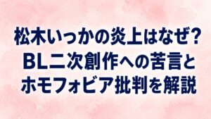 松木いっかの炎上はなぜ？BL二次創作への苦言とホモフォビア批判を解説