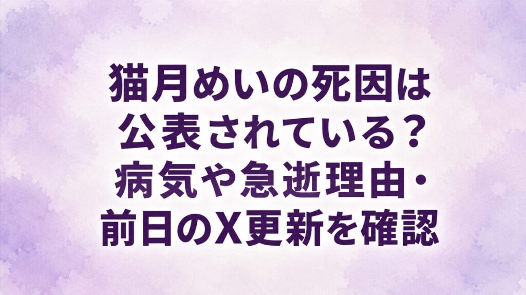 猫月めいの死因は公表されている？病気や急逝理由・前日のX更新を確認