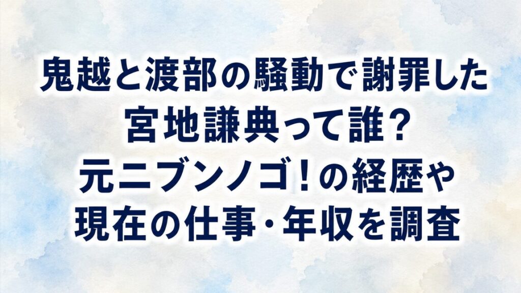 鬼越と渡部の騒動で謝罪した宮地謙典って誰？元ニブンノゴ！の経歴や現在の仕事・年収を調査