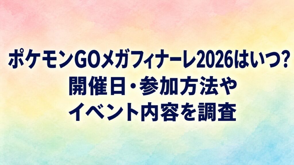 ポケモンGOメガフィナーレ2026はいつ？開催日・参加方法やイベント内容を調査