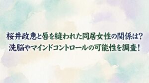 桜井政恵と唇を縫われた同居女性の関係は？洗脳やマインドコントロールの可能性を調査！