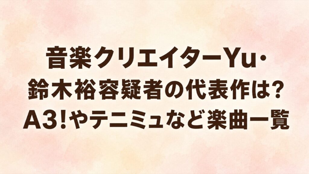 音楽クリエイターYu・鈴木裕容疑者の代表作は？A3!やテニミュなど楽曲一覧