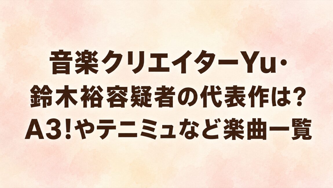 音楽クリエイターYu・鈴木裕容疑者の代表作は？A3!やテニミュなど楽曲一覧