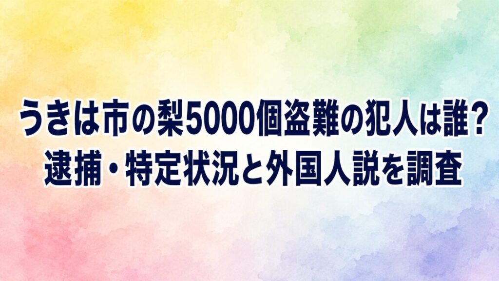 うきは市の梨5000個盗難の犯人は誰？逮捕・特定状況と外国人説を調査