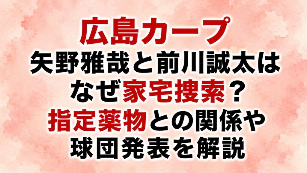 広島カープ 矢野雅哉と前川誠太はなぜ家宅捜索？指定薬物との関係や球団発表を解説