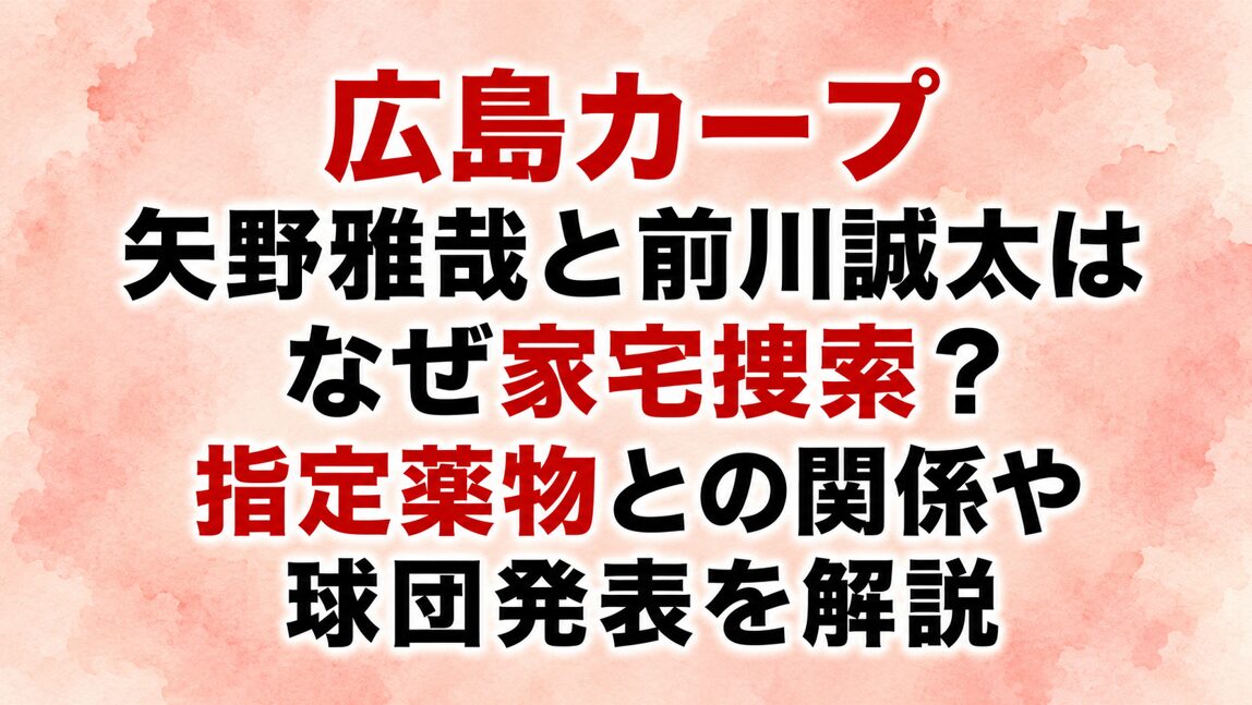 広島カープ 矢野雅哉と前川誠太はなぜ家宅捜索?指定薬物との関係や球団発表を解説