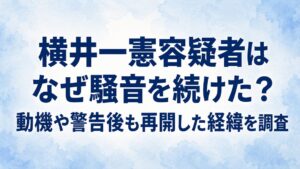 横井一憲容疑者はなぜ騒音を続けた？動機や警告後も再開した経緯を調査