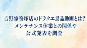 吉野家笹塚店のドラクエ景品動画とは？メンテナンス休業との関係や公式発表を調査