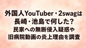 外国人YouTuber・2swagは長崎・池島で何した？民家への無断侵入疑惑や旧病院動画の炎上理由を調査