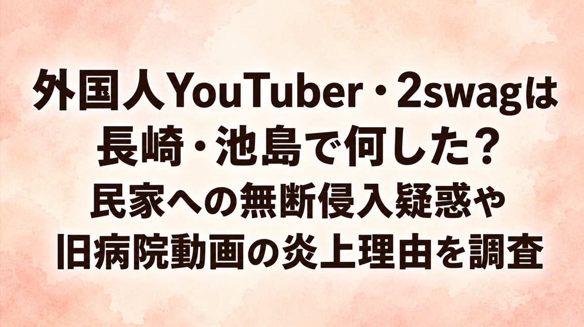 外国人YouTuber・2swagは長崎・池島で何した？民家への無断侵入疑惑や旧病院動画の炎上理由を調査