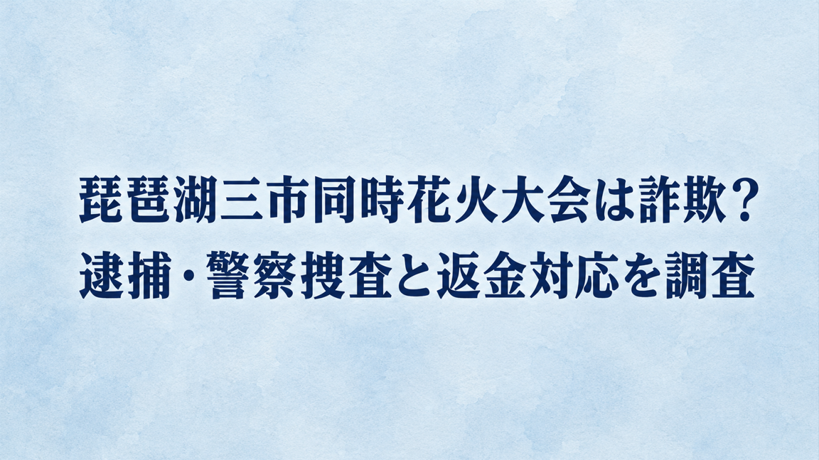 琵琶湖三市同時花火大会は詐欺?逮捕・警察捜査と返金対応を調査