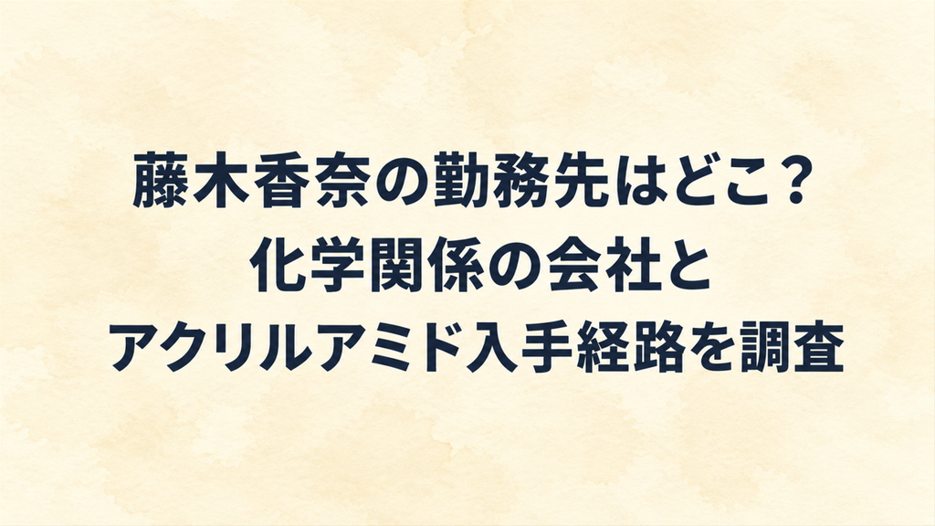 藤木香奈の勤務先はどこ？化学関係の会社とアクリルアミド入手経路を調査