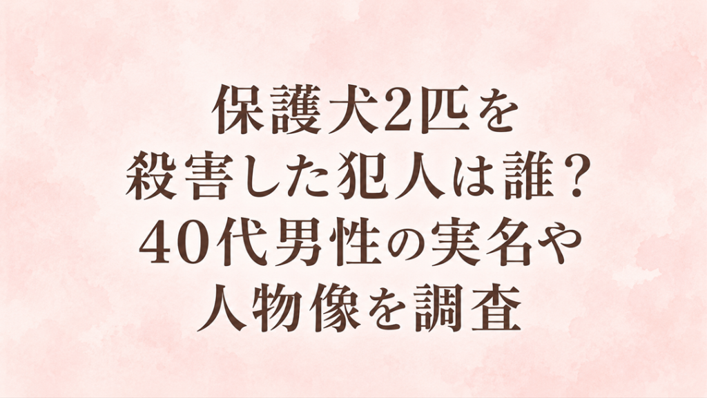 保護犬2匹を殺害した犯人は誰？40代男性の実名や人物像を調査
