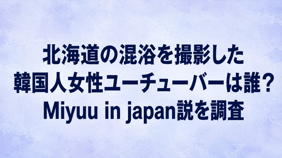 北海道の混浴を撮影した韓国人女性ユーチューバーは誰?Miyuu in japan説を調査