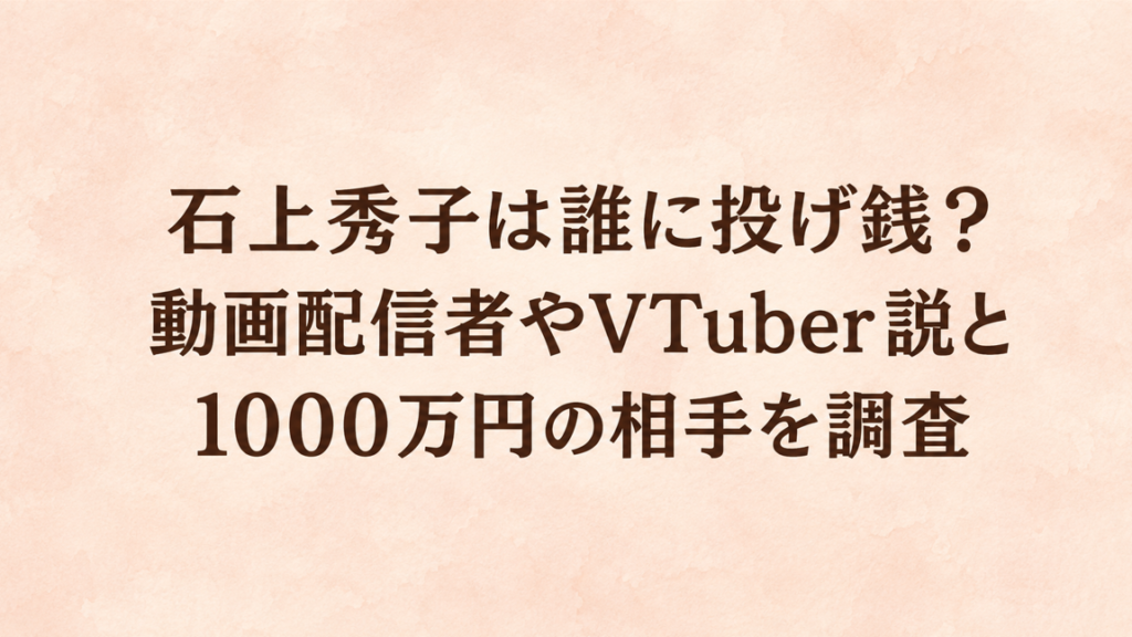 石上秀子は誰に投げ銭？動画配信者やVTuber説と1000万円の相手を調査