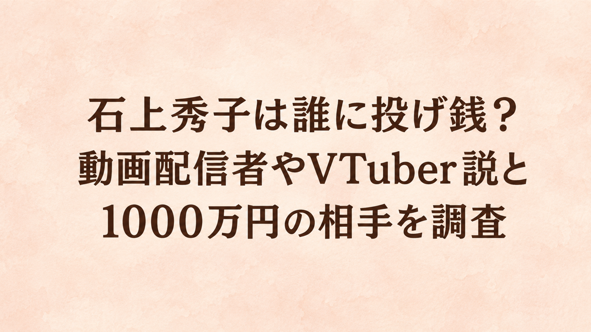 石上秀子は誰に投げ銭？動画配信者やVTuber説と1000万円の相手を調査