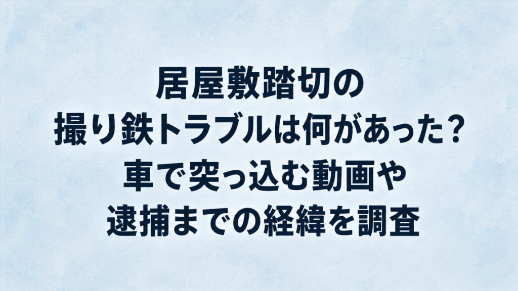 居屋敷踏切の撮り鉄トラブルは何があった？車で突っ込む動画や逮捕までの経緯を調査