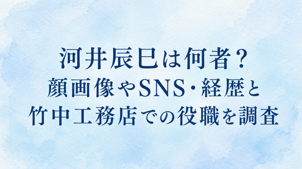 河井辰巳は何者？顔画像やSNS・経歴と竹中工務店での役職を調査