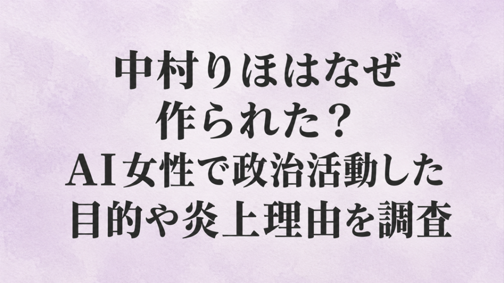 中村りほはなぜ作られた？AI女性で政治活動した目的や炎上理由を調査