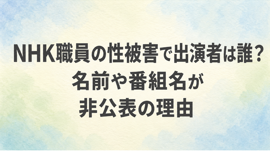 NHK職員の性被害で出演者は誰？名前や番組名が非公表の理由