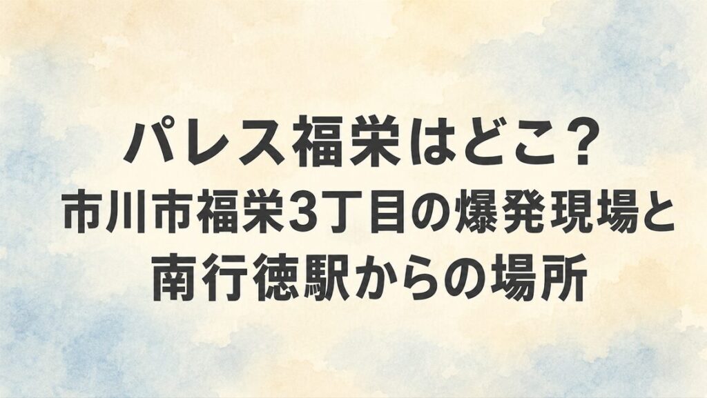 パレス福栄はどこ？市川市福栄3丁目の爆発現場と南行徳駅からの場所