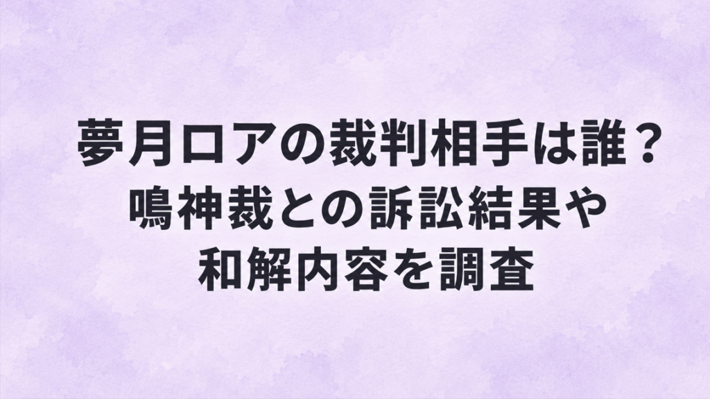 夢月ロアの裁判相手は誰？鳴神裁との訴訟結果や和解内容を調査