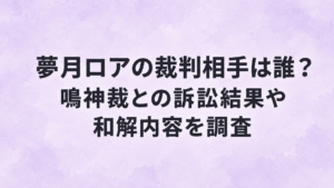 夢月ロアの裁判相手は誰？鳴神裁との訴訟結果や和解内容を調査