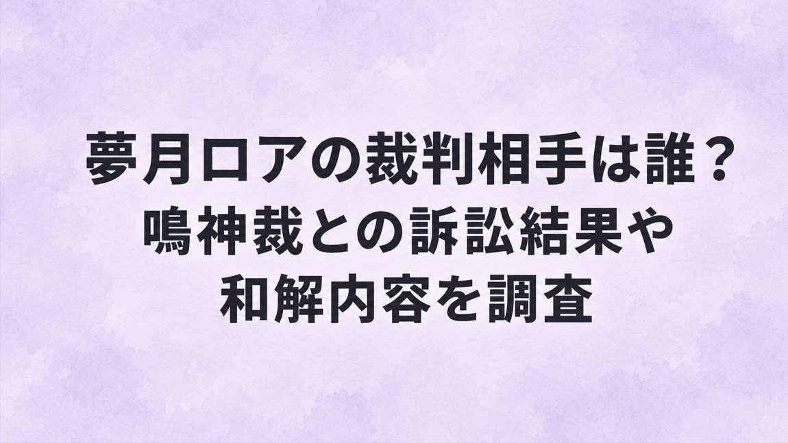 夢月ロアの裁判相手は誰？鳴神裁との訴訟結果や和解内容を調査